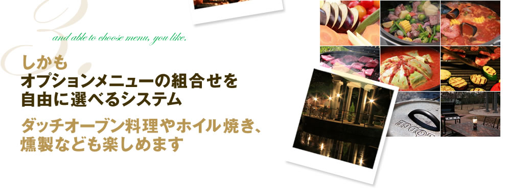しかもオプションメニューの組み合わせを選べる自由に選べるシステム　ダッチオーブン料理やホイル焼き、燻製なども楽しめます