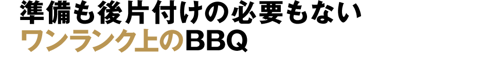 準備も片付けも必要ないワンランク上のBBQ